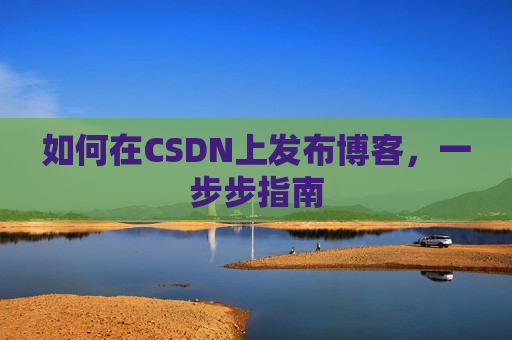 如何在CSDN上发布博客,一步步指南
